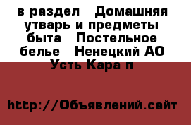  в раздел : Домашняя утварь и предметы быта » Постельное белье . Ненецкий АО,Усть-Кара п.